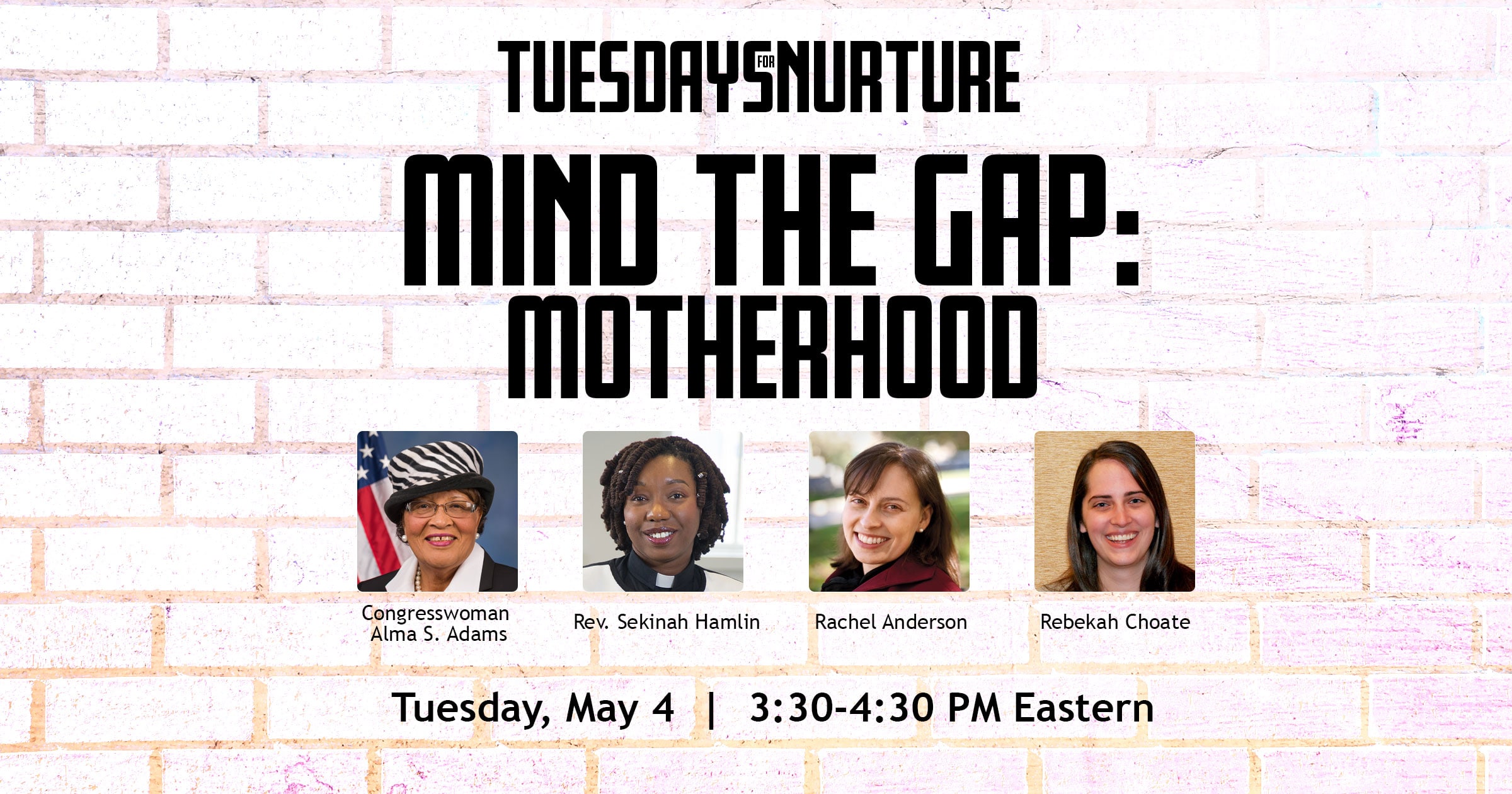 Tuesdays for Nurture- Mind the Gap: Motherhood. Headshots of Congresswoman Alma S. Adams, Rev. Sekinah Hamlin, Rachel Anderson, Rebeckah Choate. Tuesday, May 4. 3:30 - 4:30 PM Eastern.