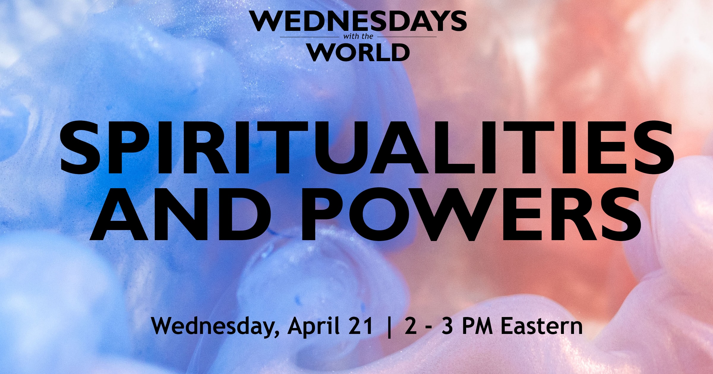 Wednesdays with the World- Spiritualities and Powers. Wednesday, April 21. 2-3 PM Eastern