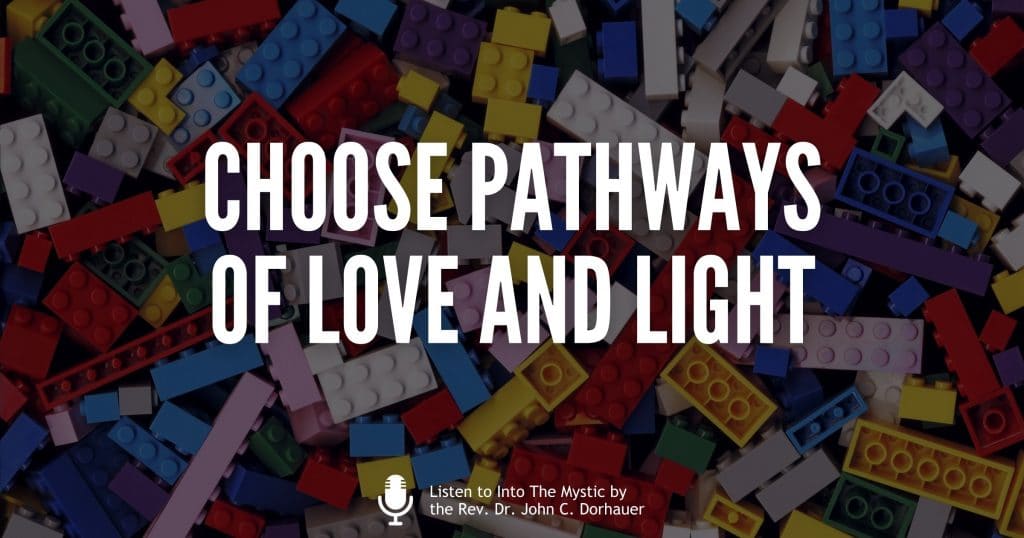 Picture of many small building block toys with the words, “Choose pathways of love and light. Listen to Into The Mystic by the Rev. Dr. John C. Dorhauer”