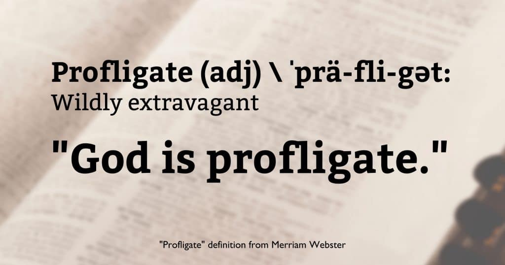 Picture of a dictionary with the words, “Profligate, adjective, phonetic spelling: definition: Wildly Extravagant. ‘God is profligate.’ Profligate definition from Merriam-Webster.”