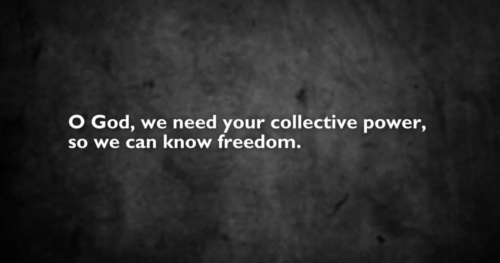 Black background with white text: O God, we need your collective power, so we can know freedom. (Regarding the Rittenhouse verdict)