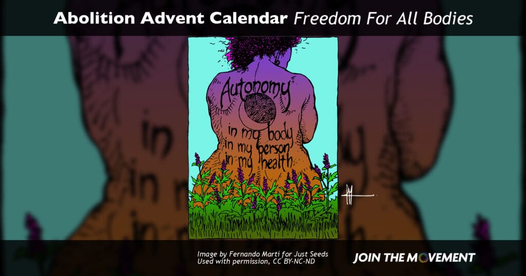 Illustration of a large-bodied, feminine-coded person with tattoos on their back: Autonomy: in my body. in my person. in my health. Image by Fernando Martí for Just Seeds. Used with permission, CC BY-NC-ND. Includes the text: Abolition Advent Calendar: Freedom For All Bodies. Join the Movement campaign.