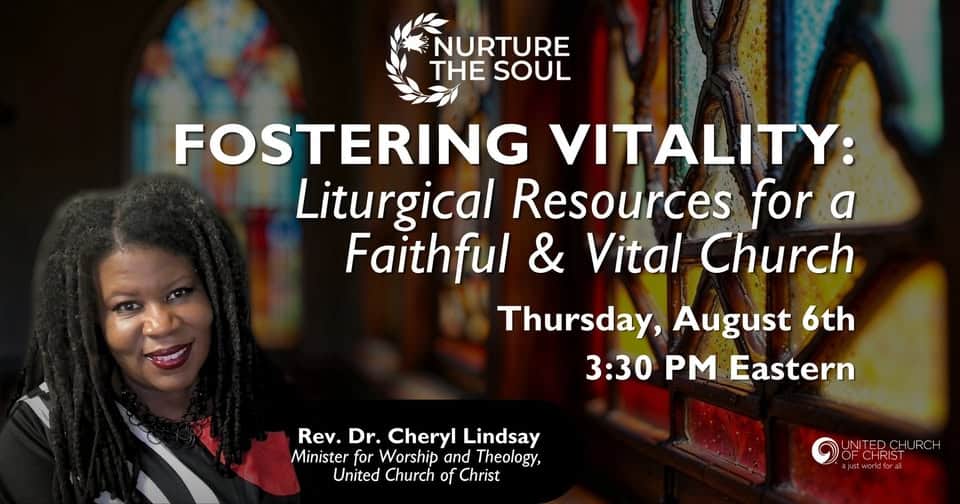 Picture of Rev. Dr. Cheryl Lindsay, Minister for Worship and Theology, United Church of Christ, sitting in a church next to a stained-glass window. Text reads Nurture the Soul - Fostering Vitality: Liturgical Resources for a Faithful & Vital Church, a webinar being held Thursday, August 6th 3:30pm EDT on Zoom