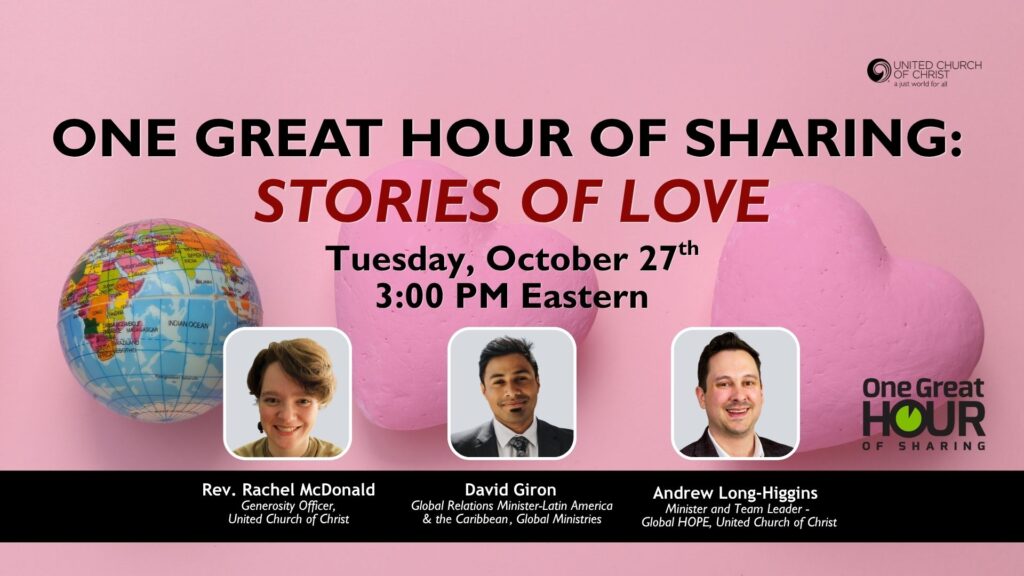 webinar promotional graphic depicting a pink background with a globe and two pink hearts with headshots of the webinar participants, includes UCC logo and One Great Hour of Sharing logo. Copy reads: One Great Hour of Sharing - Stories of Love, Tuesday, October 27th | 3:00 PM Eastern | with Rev Rachel McDonald, Generosity Ofiicer, UCC | David Giron, Global Relations Minister - Latin America & the Caribbean, Global Ministries and Andrew Long-Higgins, Minister and Team Leader - Global HOPE, UCC.