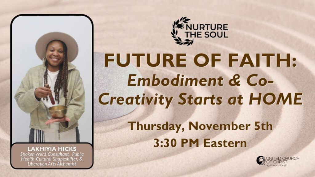 webinar promotional graphic with background of brownish sand and a grey stone. Graphic includes Nurture the Soul logo and UCC logo and image of webinar guest Lakhiyia Hicks, Spoken Word Consultant, Public Health Cultural Shapeshifter & Liberation Arts Alchemist as her title. Copy include Future of Faith: Embodiment & Co-Creativity Starts at HOME | Thursday, November 5th, 3:30 PM Eastern