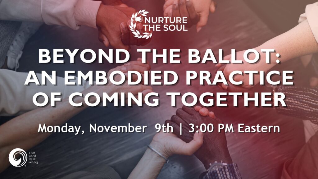 promotional webinar graphic showing a wrists and hands being held in a circle. Graphic includes the Nurture the Soul logo along with the United Church of Christ logo. Copy includes: Beyond the Ballot: An Embodied Practice of Coming Together | Monday November 9th | 3:00 PM Eastern