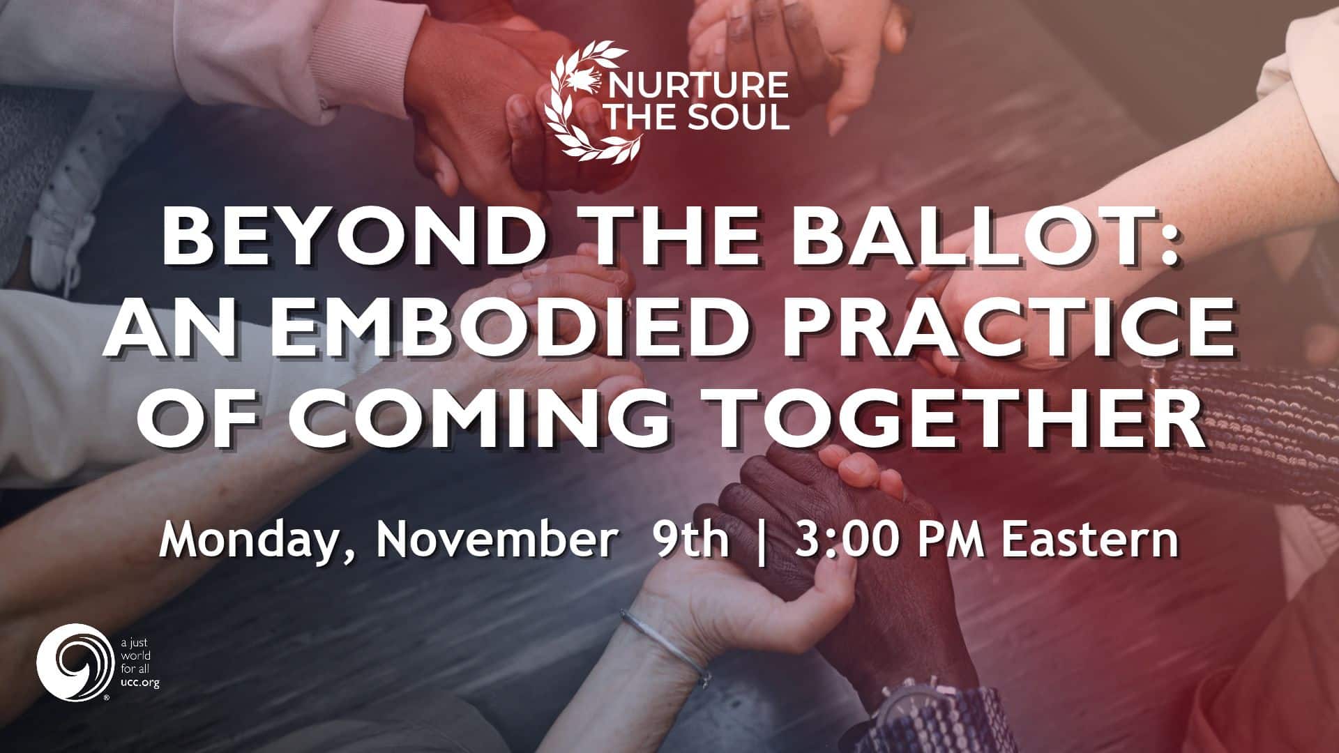 promotional webinar graphic showing a wrists and hands being held in a circle. Graphic includes the Nurture the Soul logo along with the United Church of Christ logo. Copy includes: Beyond the Ballot: An Embodied Practice of Coming Together | Monday November 9th | 3:00 PM Eastern