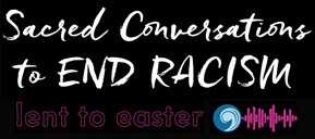 Podcast for a Just World: Lenten Series on Sacred Conversations to End Racism